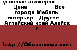 угловые этажерки700-1400 › Цена ­ 700-1400 - Все города Мебель, интерьер » Другое   . Алтайский край,Алейск г.